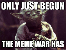 a picture of yoda with a caption that says only just begun the meme war has