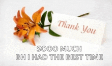 a thank you card with a flower next to it and the words `` so much bh i had the best time ''