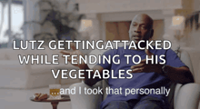 lutz getting attacked while tending to his vegetables and i took that personally written on a white background