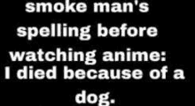 smoke man 's spelling before watching anime : i died because of a dog