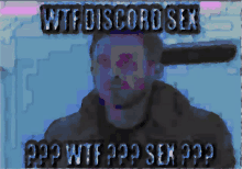 a blurry picture of a man with the words wtf discord sex written above him