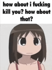 a cartoon girl is asking how about i fucking kill you ? how about that .