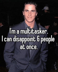 a man in a suit says i 'm a multi tasker i can disappoint 6 people at once