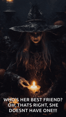 a witch is holding a lit candle and says who 's her best friend oh thats right she doesn t have one