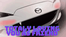 a white mazda car with the words totally loving you as friend