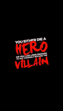 it says `` you either die a hero or you live long enough to see yourself become the villain '' .