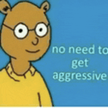 a cartoon bear wearing glasses and a yellow shirt says `` no need to get aggressive ''