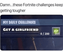 these fortnite challenges keep getting tougher my daily challenges get a girlfriend xp 500