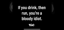 a black background with a quote that says `` if you drink , then run , you 're a bloody idiot . ''