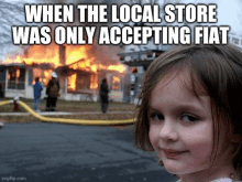 a little girl is smiling in front of a burning house with a caption that says when the local store was only accepting fiat