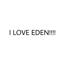 a white background with black text that says i love eden !!!