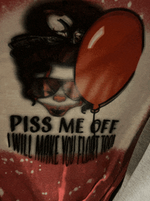 a shirt that says " piss me off i will make you float too " on it