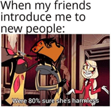 when my friends introduce me to new people , were 80 % sure she 's harmless