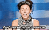 a woman is talking on a television show and saying `` if you 're not with me , you 're against me .