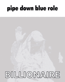 a picture of a statue with the words pipe down blue role billionaire on it