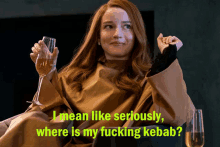 a woman holding a glass of wine with the words i mean like seriously where is my fucking kebab behind her