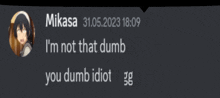 a screenshot of a message from mikasa that says i 'm not that dumb you dumb idiot gg