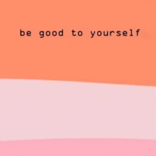 a pink and orange background with the words `` be good to yourself ''