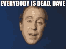 a picture of a man 's face with the words " everybody is dead dave " above him