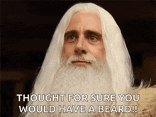 a man with long white hair and a beard is saying `` thought for sure you would have a beard '' .