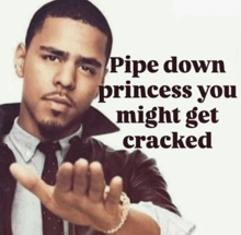 a man in a suit and tie says pipe down princess you might get cracked with his hand out
