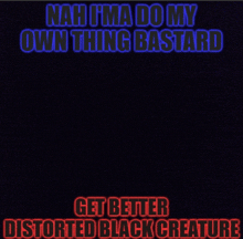 a black background with the words nah i 'm a do my own thing bastard get better distorted black creature