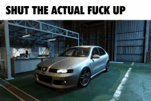 a car is parked in a garage with the words shut the actual fuck up above it