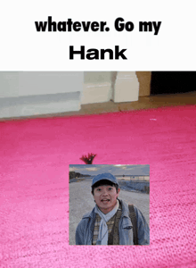 a picture of a man on a pink rug with the words whatever go my hank