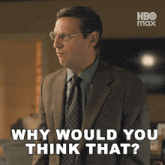 a man in a suit and tie asks why would you think that