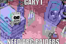 gary i need arc raiders is written on a picture of a cartoon character .