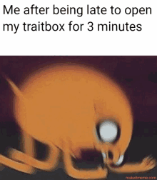 a meme about being late to open the traitbox for 3 minutes