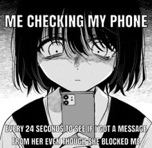 a girl is checking her phone every 24 seconds to see if she has a message from her even though she blocked me .