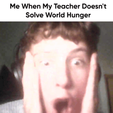 a meme of a man with his hands on his head with the caption me when my teacher does n't solve world hunger ..