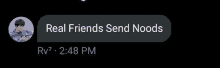 a screenshot of a text message that reads real friends send noods