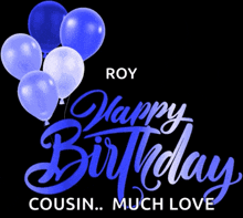 a black background with blue and white balloons and the words roy happy birthday cousin much love