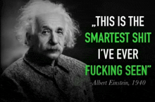 albert einstein says that this is the smartest shit i 've ever seen