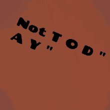 a poster that says " not tod ay " in black letters