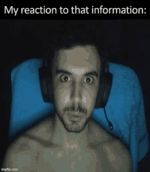 a shirtless man wearing headphones with a caption that reads my reaction to that information