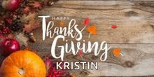 a wooden table topped with pumpkins , apples , and leaves with the words `` happy thanksgiving kristin '' .