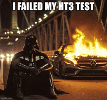 darth vader is sitting in front of a burning car with the caption " i failed my ht3 test "