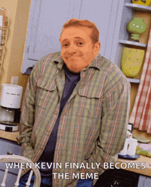 a man in a plaid shirt is standing in a kitchen with the caption when kevin finally becomes the meme on the bottom