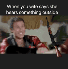 a picture of a man holding a gun with a caption that says when you wife says she hears something outside