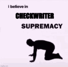 a silhouette of a man kneeling down with the words `` i believe in checkwriter supremacy '' written above him .