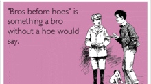 a drawing of two men with the caption " bros before hoes is something a bro without a hoe would say "