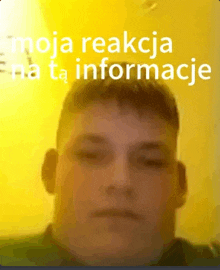 a close up of a man 's face with the words " moja reakcja na ta informacje " on the bottom