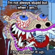 a cartoon character is saying i 'm not always stupid but when i am ... i try to cover it up .