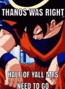 a picture of a dragon ball z character with the words `` thanos was right half of yall mes need to go '' .