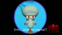 a picture of squidward from spongebob squarepants with the words " erm what the stigma " below him