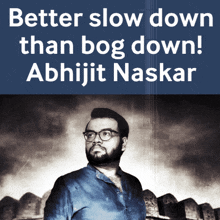 an ad for abhijit naskar shows a man with glasses and the words better slow down than bog down