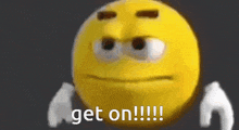 a yellow smiley face says " get on !!! "